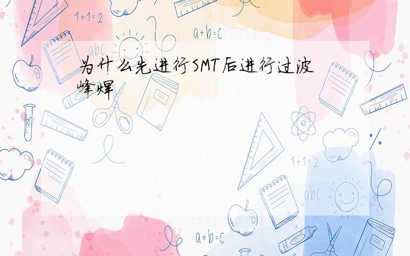 为什么先进行SMT后进行过波峰焊