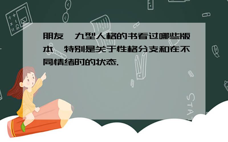 朋友,九型人格的书看过哪些版本,特别是关于性格分支和在不同情绪时的状态.