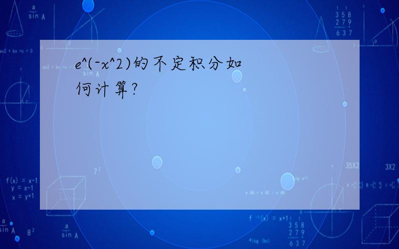 e^(-x^2)的不定积分如何计算?