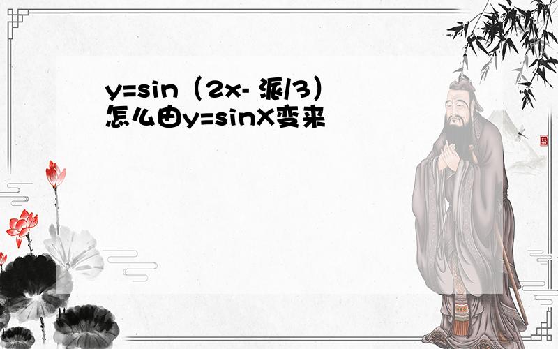 y=sin（2x- 派/3）怎么由y=sinX变来