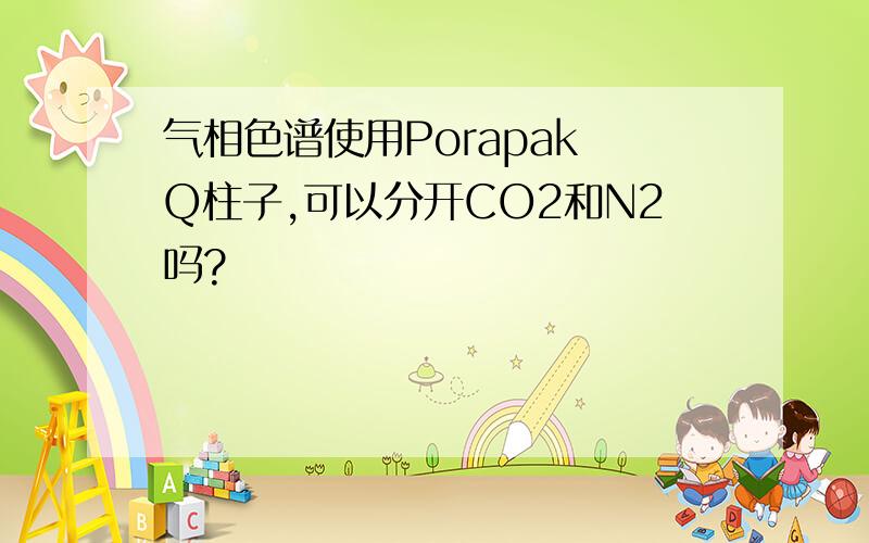 气相色谱使用Porapak Q柱子,可以分开CO2和N2吗?