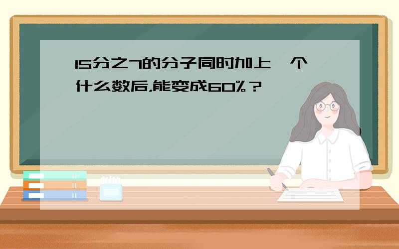 15分之7的分子同时加上一个什么数后，能变成60%？