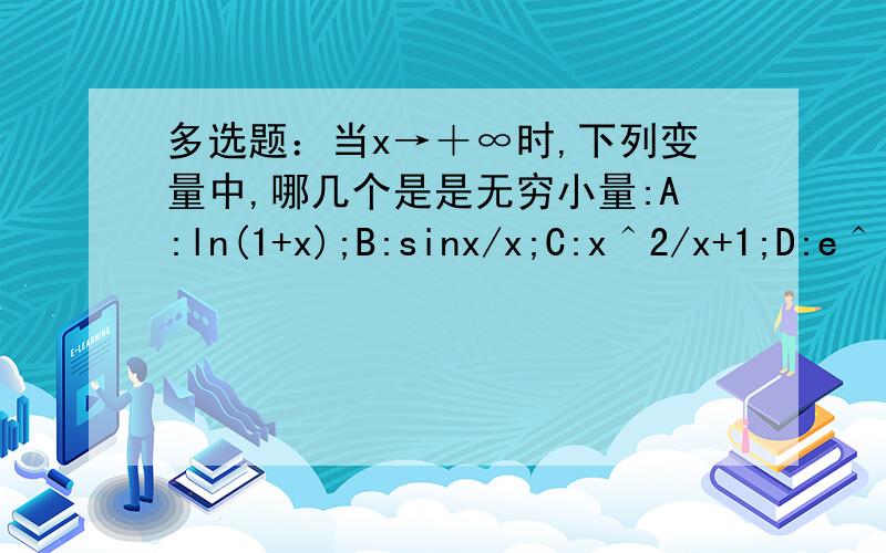 多选题：当x→＋∞时,下列变量中,哪几个是是无穷小量:A:ln(1+x);B:sinx/x;C:x＾2/x+1;D:e＾