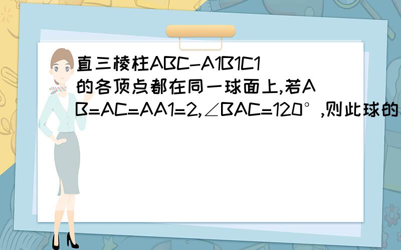 直三棱柱ABC-A1B1C1的各顶点都在同一球面上,若AB=AC=AA1=2,∠BAC=120°,则此球的表面积等于