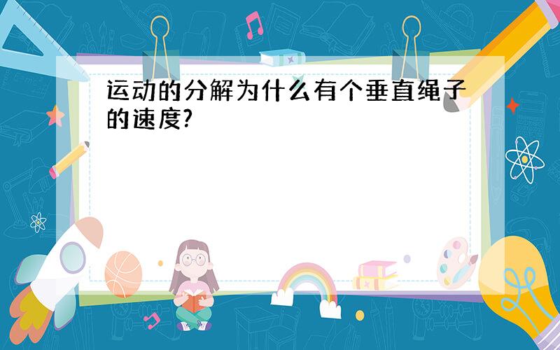 运动的分解为什么有个垂直绳子的速度?