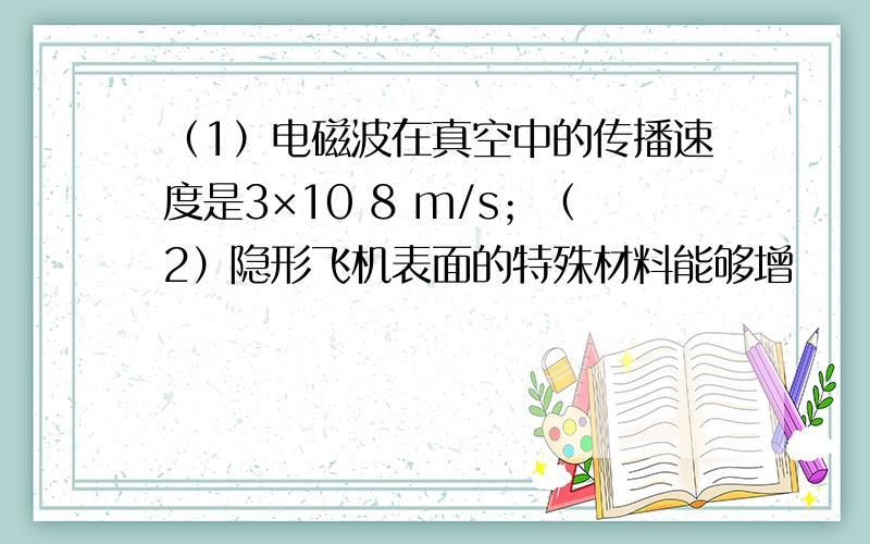 （1）电磁波在真空中的传播速度是3×10 8 m/s；（2）隐形飞机表面的特殊材料能够增