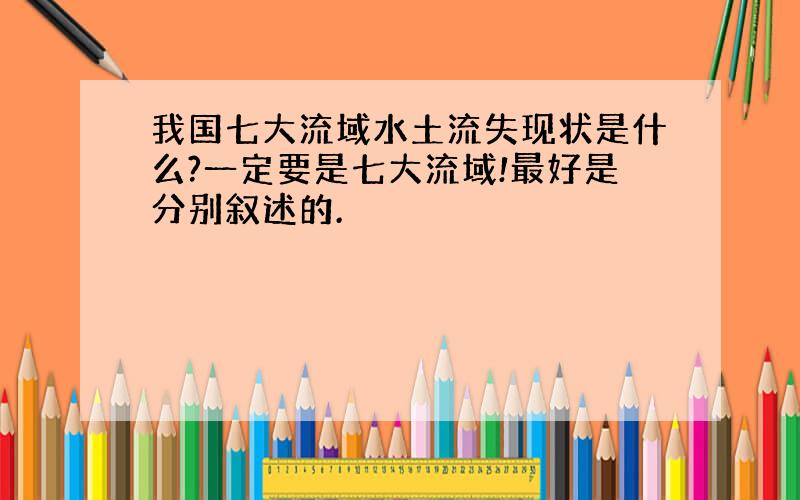 我国七大流域水土流失现状是什么?一定要是七大流域!最好是分别叙述的.