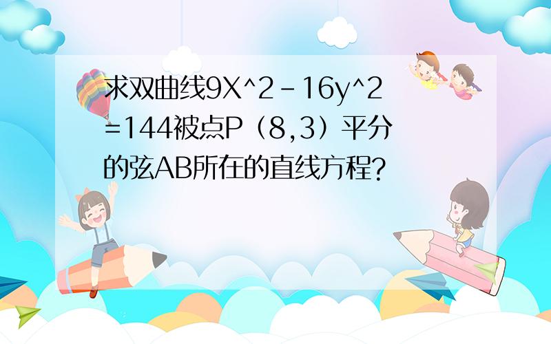 求双曲线9X^2-16y^2=144被点P（8,3）平分的弦AB所在的直线方程?