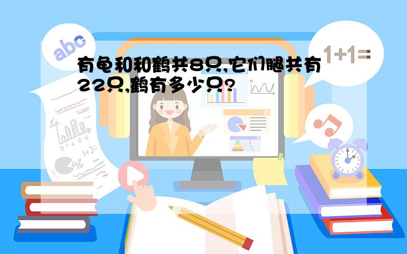 有龟和和鹤共8只,它们腿共有22只,鹤有多少只?