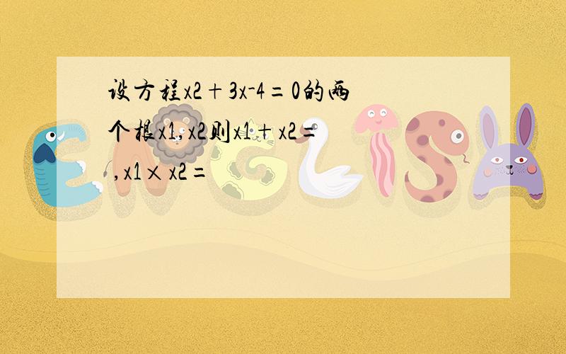 设方程x2+3x-4=0的两个根x1,x2则x1+x2= ,x1×x2=