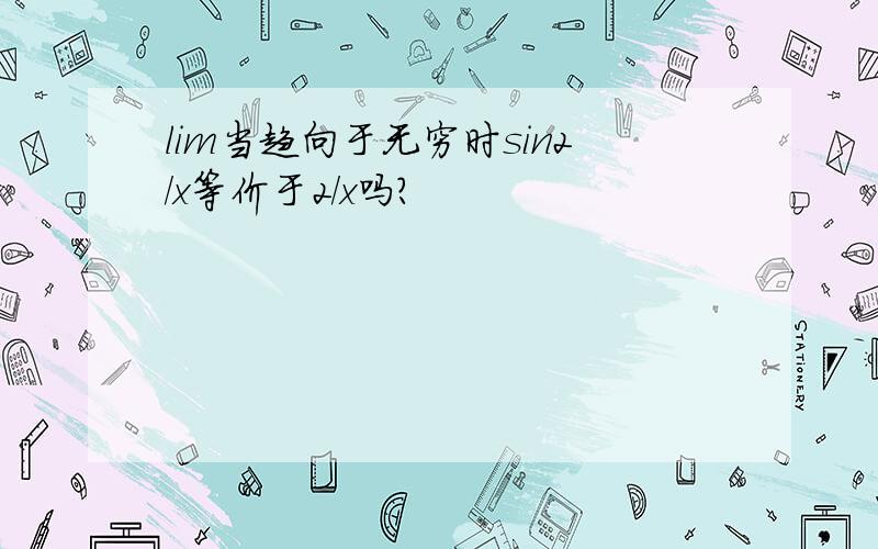 lim当趋向于无穷时sin2/x等价于2/x吗?