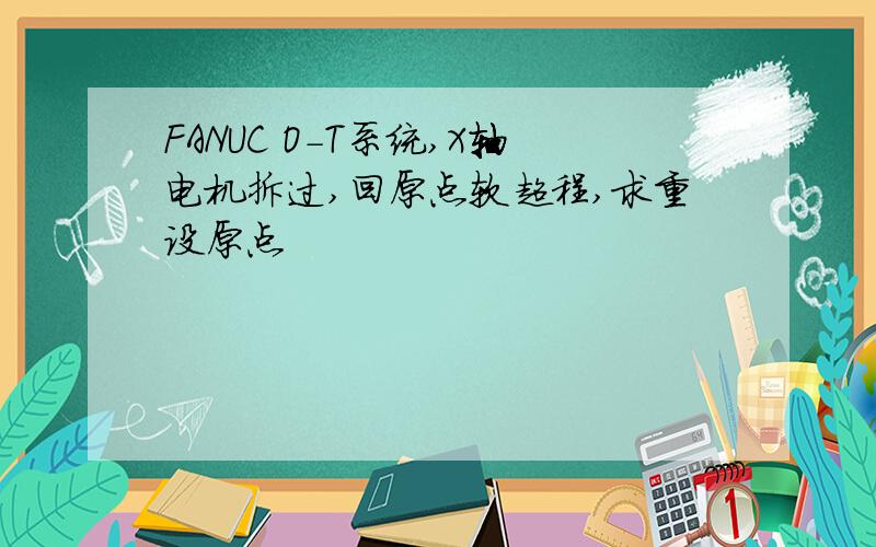 FANUC O-T系统,X轴电机拆过,回原点软超程,求重设原点