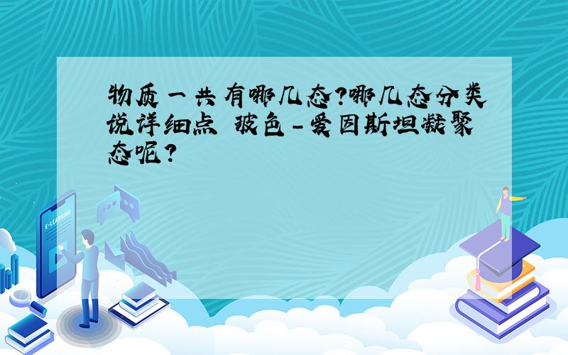 物质一共有哪几态?哪几态分类说详细点 玻色-爱因斯坦凝聚态呢？