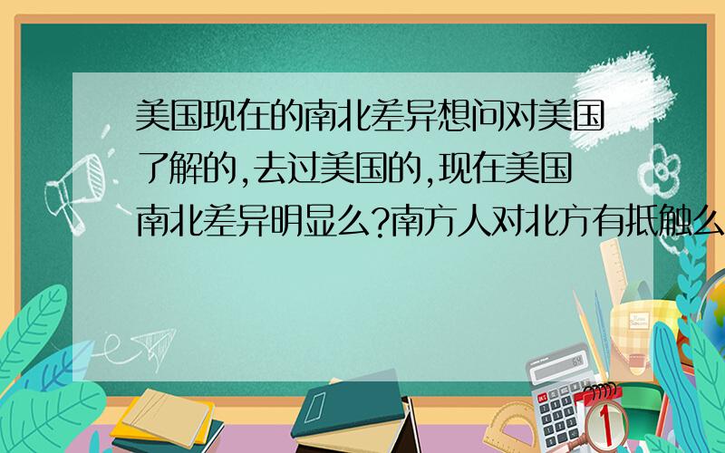 美国现在的南北差异想问对美国了解的,去过美国的,现在美国南北差异明显么?南方人对北方有抵触么?两方都怎么看待对方呢?在客