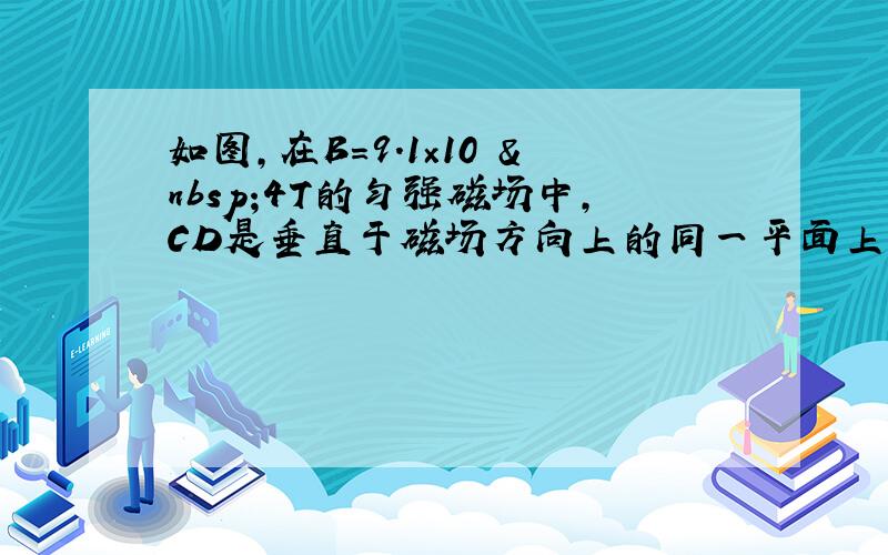 如图，在B＝9.1×10− 4T的匀强磁场中，CD是垂直于磁场方向上的同一平面上的两点，相距d=0.05m，磁