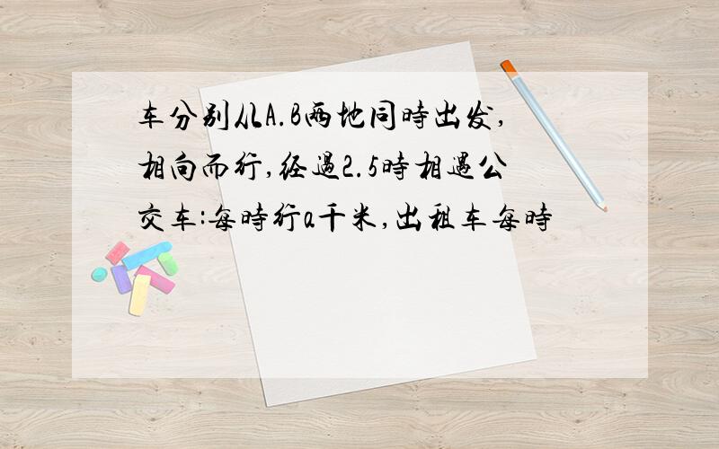 车分别从A.B两地同时出发,相向而行,经过2.5时相遇公交车:每时行a千米,出租车每时