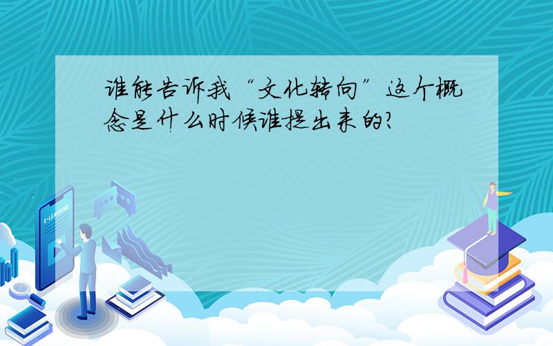 谁能告诉我“文化转向”这个概念是什么时候谁提出来的?