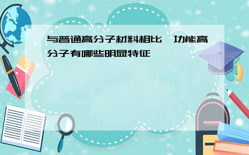 与普通高分子材料相比,功能高分子有哪些明显特征