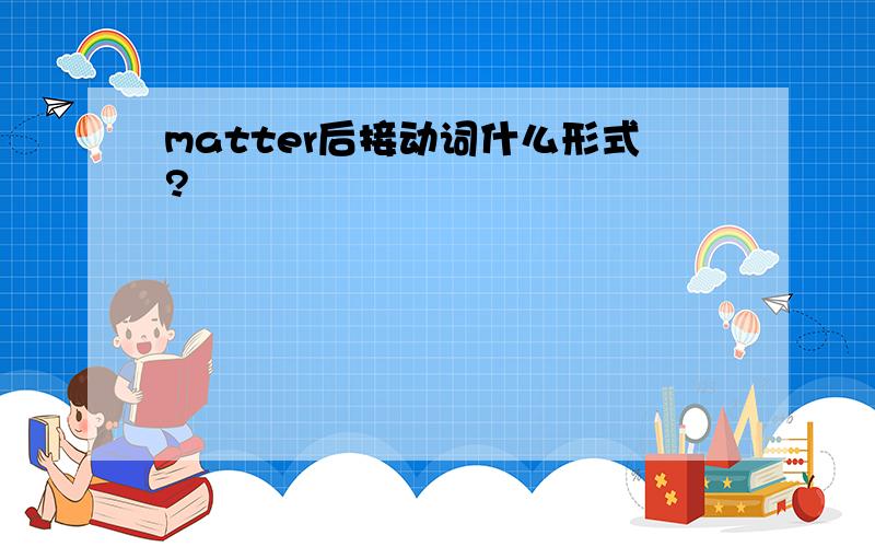 matter后接动词什么形式?