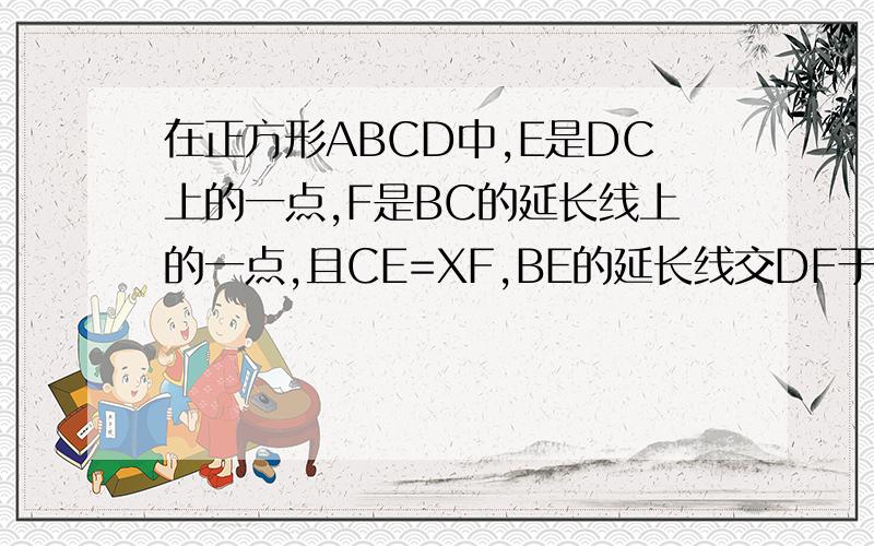 在正方形ABCD中,E是DC上的一点,F是BC的延长线上的一点,且CE=XF,BE的延长线交DF于G,求证：△DGF~△