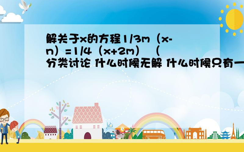 解关于x的方程1/3m（x-n）=1/4（x+2m） （分类讨论 什么时候无解 什么时候只有一个