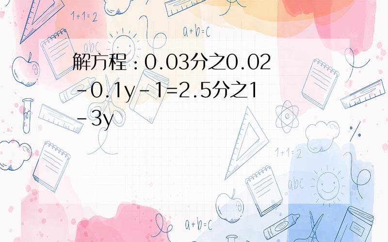 解方程：0.03分之0.02-0.1y-1=2.5分之1-3y