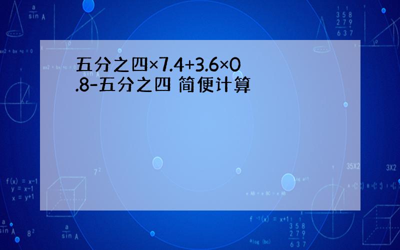 五分之四×7.4+3.6×0.8-五分之四 简便计算