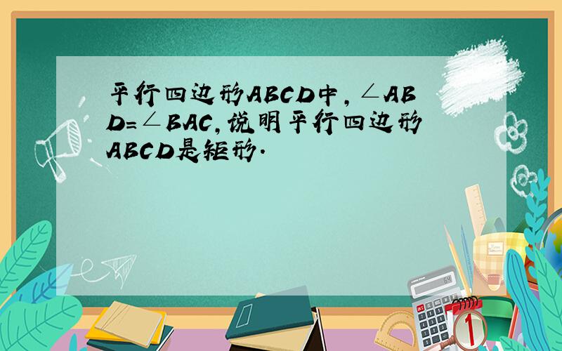 平行四边形ABCD中,∠ABD=∠BAC,说明平行四边形ABCD是矩形.