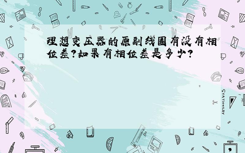 理想变压器的原副线圈有没有相位差?如果有相位差是多少?