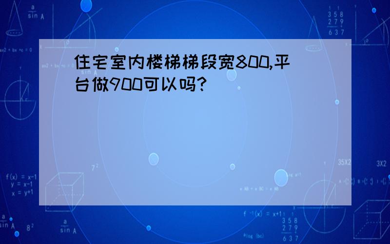 住宅室内楼梯梯段宽800,平台做900可以吗?