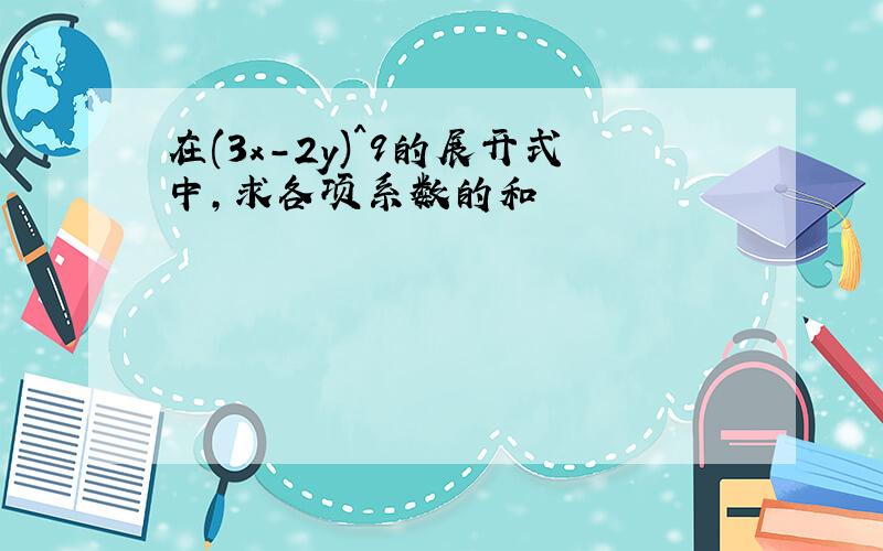 在(3x-2y)^9的展开式中,求各项系数的和