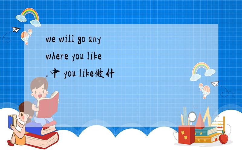 we will go anywhere you like.中 you like做什