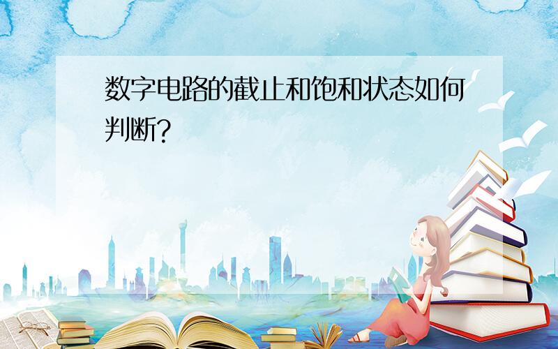 数字电路的截止和饱和状态如何判断?