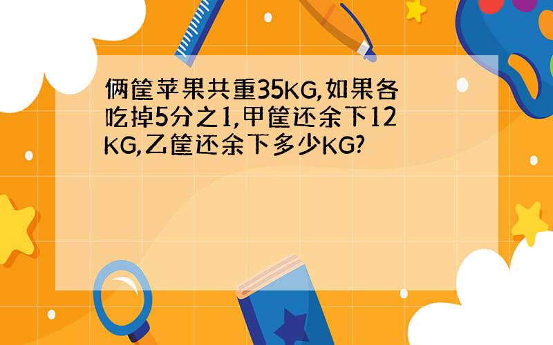 俩筐苹果共重35KG,如果各吃掉5分之1,甲筐还余下12KG,乙筐还余下多少KG?