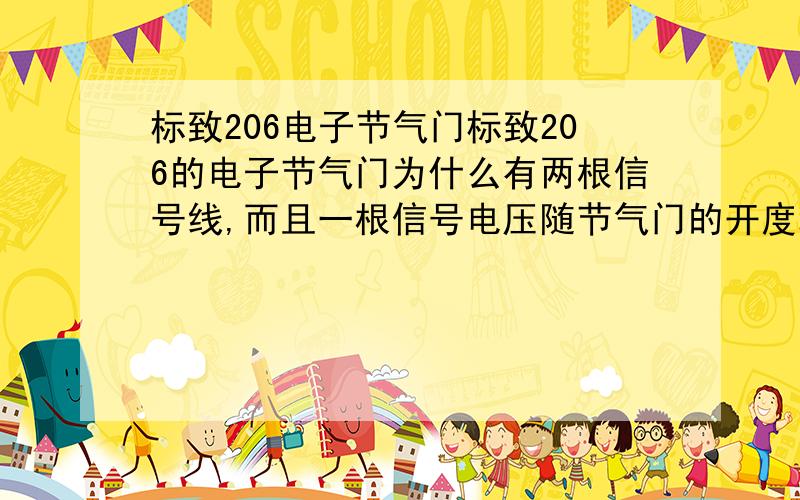 标致206电子节气门标致206的电子节气门为什么有两根信号线,而且一根信号电压随节气门的开度增加而增加,另一根却恰好相反