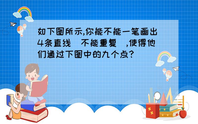 如下图所示,你能不能一笔画出4条直线（不能重复）,使得他们通过下图中的九个点?