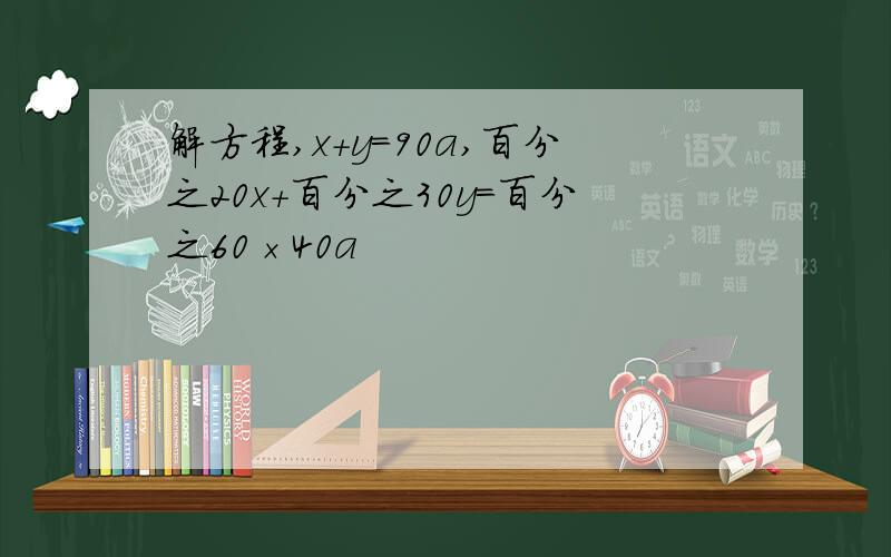 解方程,x+y=90a,百分之20x+百分之30y=百分之60×40a