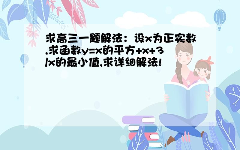 求高三一题解法：设x为正实数,求函数y=x的平方+x+3/x的最小值,求详细解法!