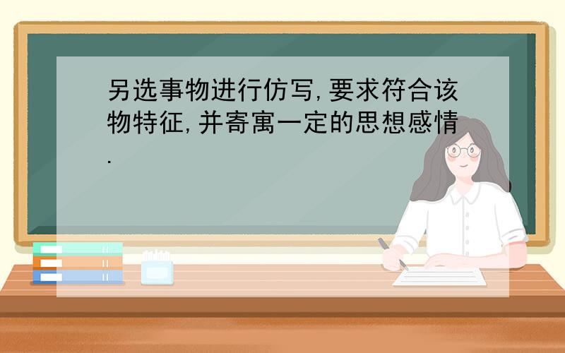 另选事物进行仿写,要求符合该物特征,并寄寓一定的思想感情.