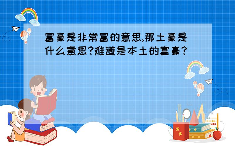 富豪是非常富的意思,那土豪是什么意思?难道是本土的富豪?