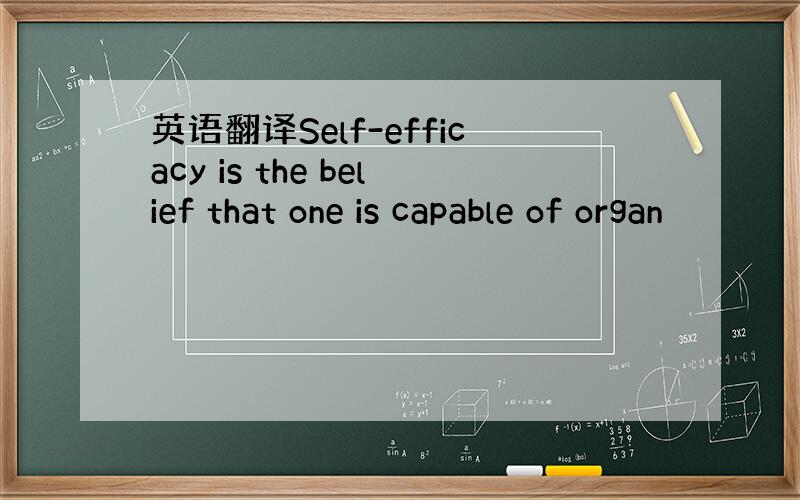 英语翻译Self-efficacy is the belief that one is capable of organ