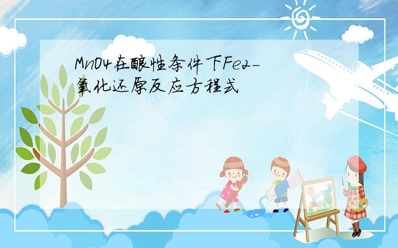 MnO4在酸性条件下Fe2-氧化还原反应方程式