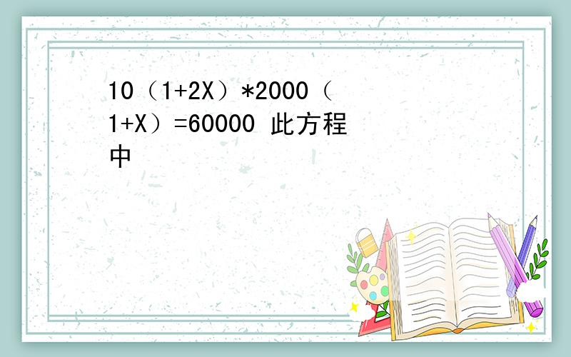 10（1+2X）*2000（1+X）=60000 此方程中