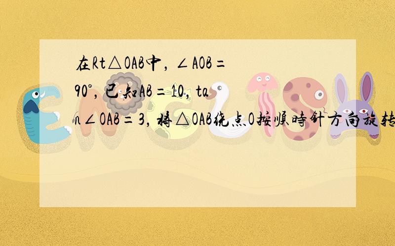 在Rt△OAB中，∠AOB=90°，已知AB=10，tan∠OAB=3，将△OAB绕点O按顺时针方向旋转90°得到△OD