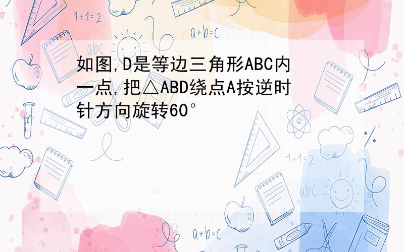 如图,D是等边三角形ABC内一点,把△ABD绕点A按逆时针方向旋转60°