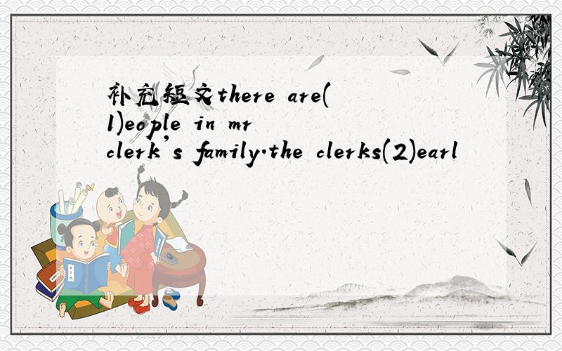 补充短文there are(1)eople in mr clerk's family.the clerks(2)earl