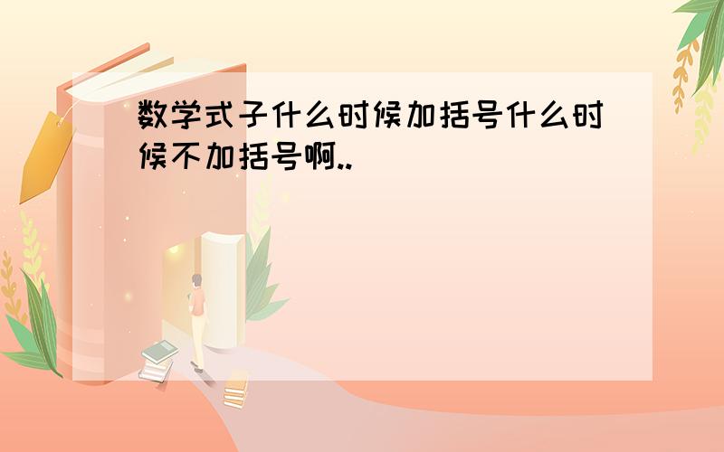 数学式子什么时候加括号什么时候不加括号啊..