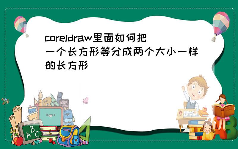 coreldraw里面如何把一个长方形等分成两个大小一样的长方形