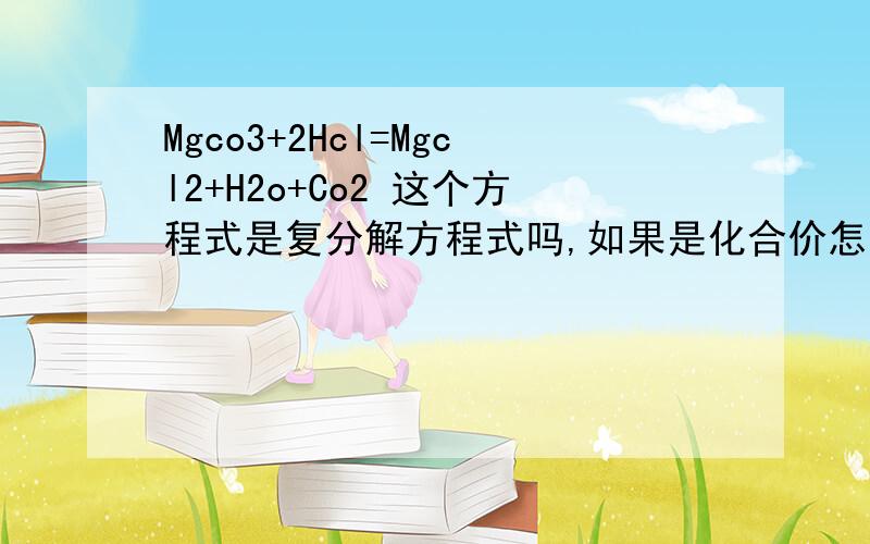 Mgco3+2Hcl=Mgcl2+H2o+Co2 这个方程式是复分解方程式吗,如果是化合价怎么变化,co3化合价是-2