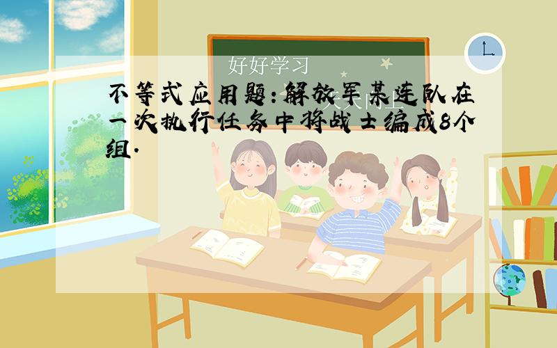 不等式应用题：解放军某连队在一次执行任务中将战士编成8个组.